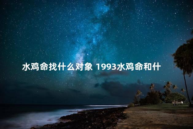 水鸡命找什么对象 1993水鸡命和什么命的和